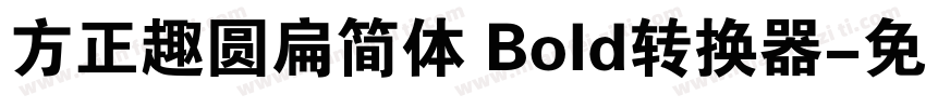 方正趣圆扁简体 Bold转换器字体转换